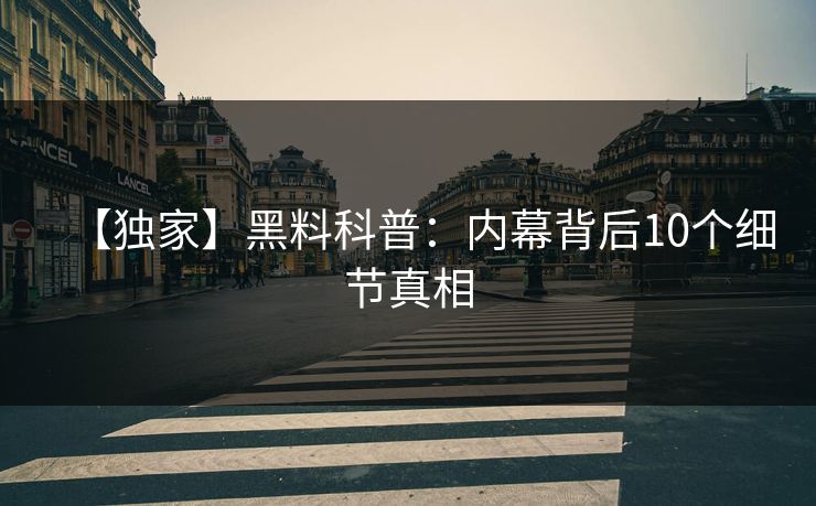 【独家】黑料科普：内幕背后10个细节真相