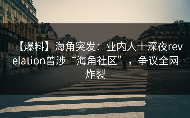 【爆料】海角突发：业内人士深夜revelation曾涉“海角社区”，争议全网炸裂