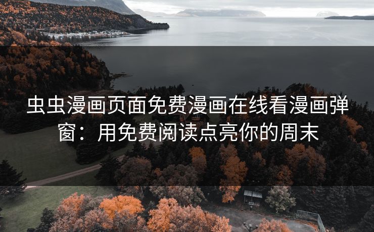 虫虫漫画页面免费漫画在线看漫画弹窗：用免费阅读点亮你的周末