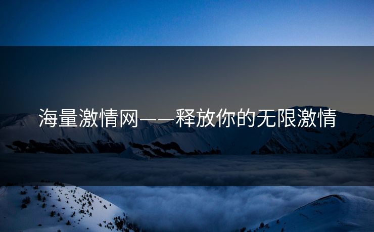 海量激情网——释放你的无限激情