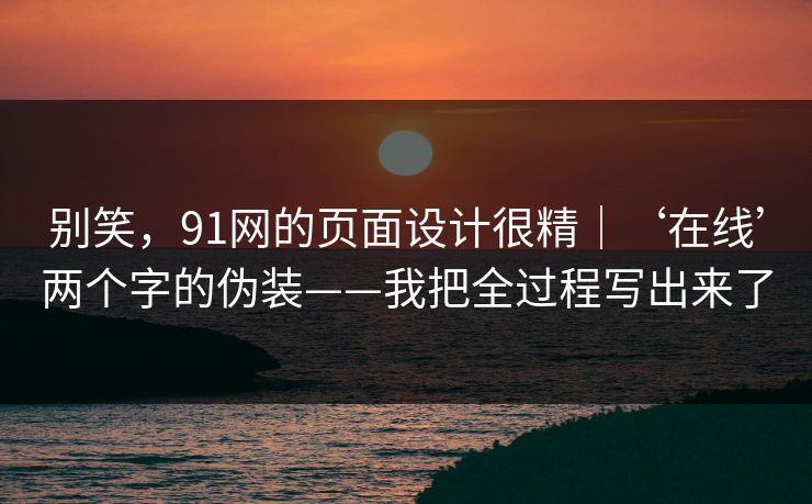 别笑，91网的页面设计很精｜‘在线’两个字的伪装——我把全过程写出来了