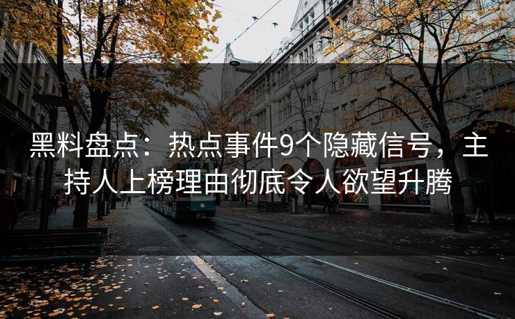 黑料盘点：热点事件9个隐藏信号，主持人上榜理由彻底令人欲望升腾