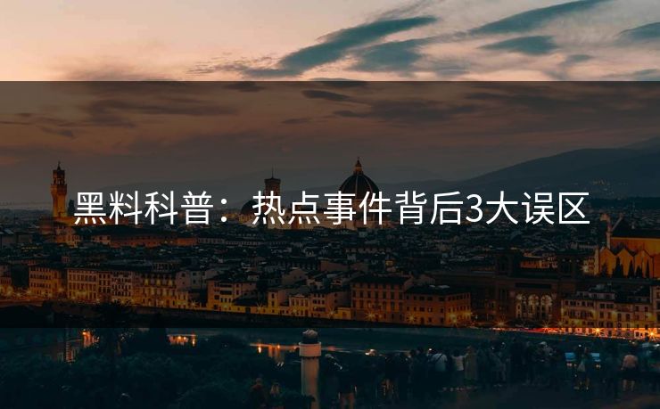 黑料科普：热点事件背后3大误区