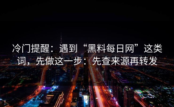 冷门提醒：遇到“黑料每日网”这类词，先做这一步：先查来源再转发